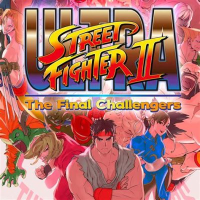 Ultra Street Fighter II: The Final Challengers! Un Retour Frappé de Nostalgie et d’Innovation Furibonde !